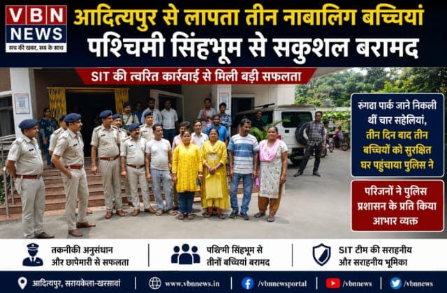 आदित्यपुर से लापता तीन नाबालिग बच्चियां पश्चिमी सिंहभूम से सकुशल बरामद, SIT की त्वरित कार्रवाई सफल