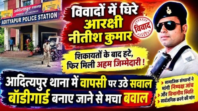 विवादों में घिरे आरक्षी नीतीश कुमार की आदित्यपुर थाना में लगभग एक महीने के अंदर वापसी पर उठे सवाल, बॉडीगार्ड बनाए जाने से मचा बवाल
